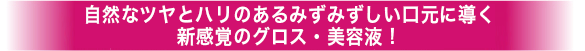 湧き上がるハリ感で、理想の唇に導く、新感覚のグロス・美容液！