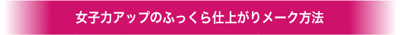 女子力アップのふっくら仕上がりメーク